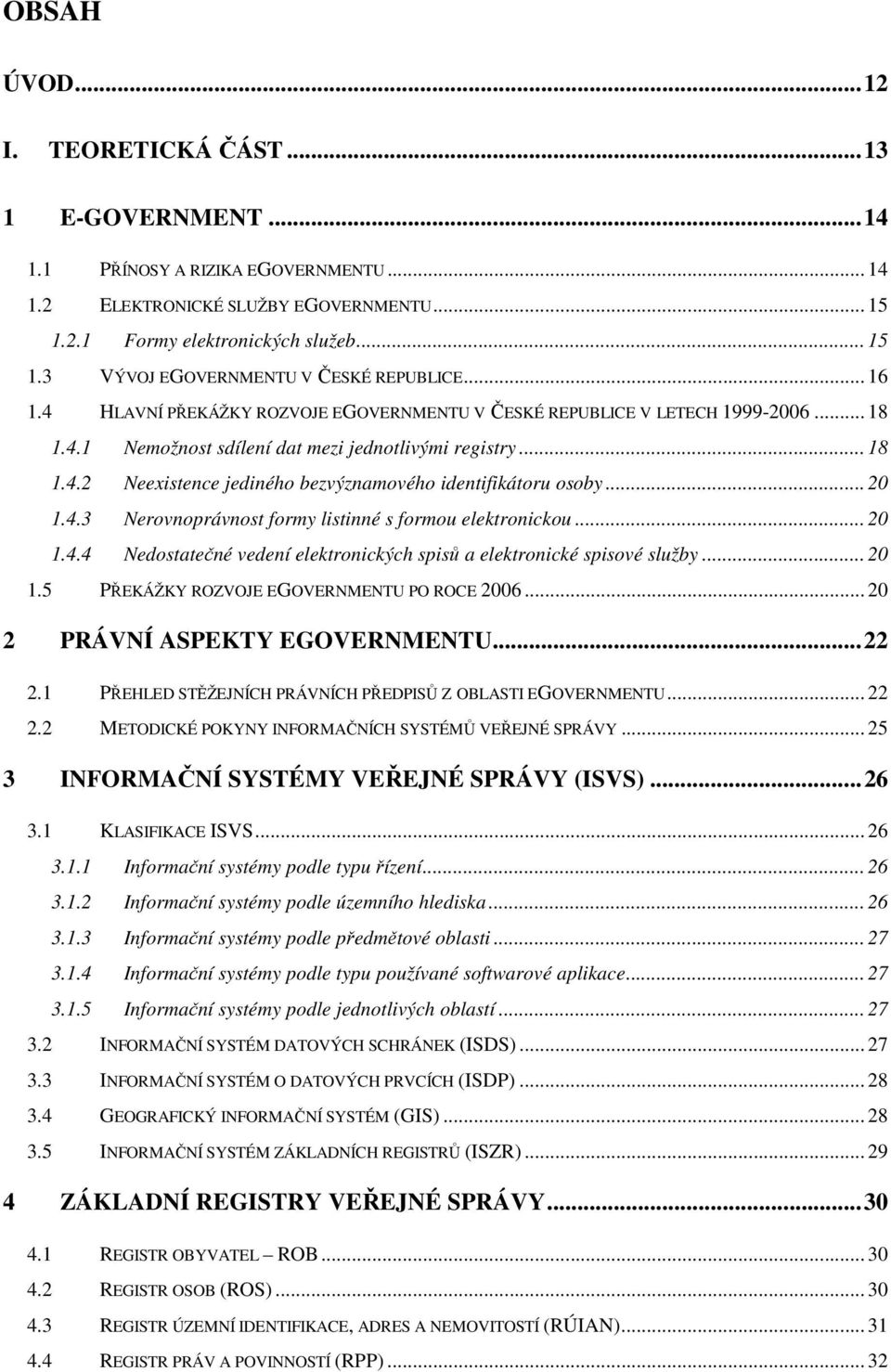 .. 20 1.4.3 Nerovnoprávnost formy listinné s formou elektronickou... 20 1.4.4 Nedostatečné vedení elektronických spisů a elektronické spisové služby... 20 1.5 PŘEKÁŽKY ROZVOJE EGOVERNMENTU PO ROCE 2006.