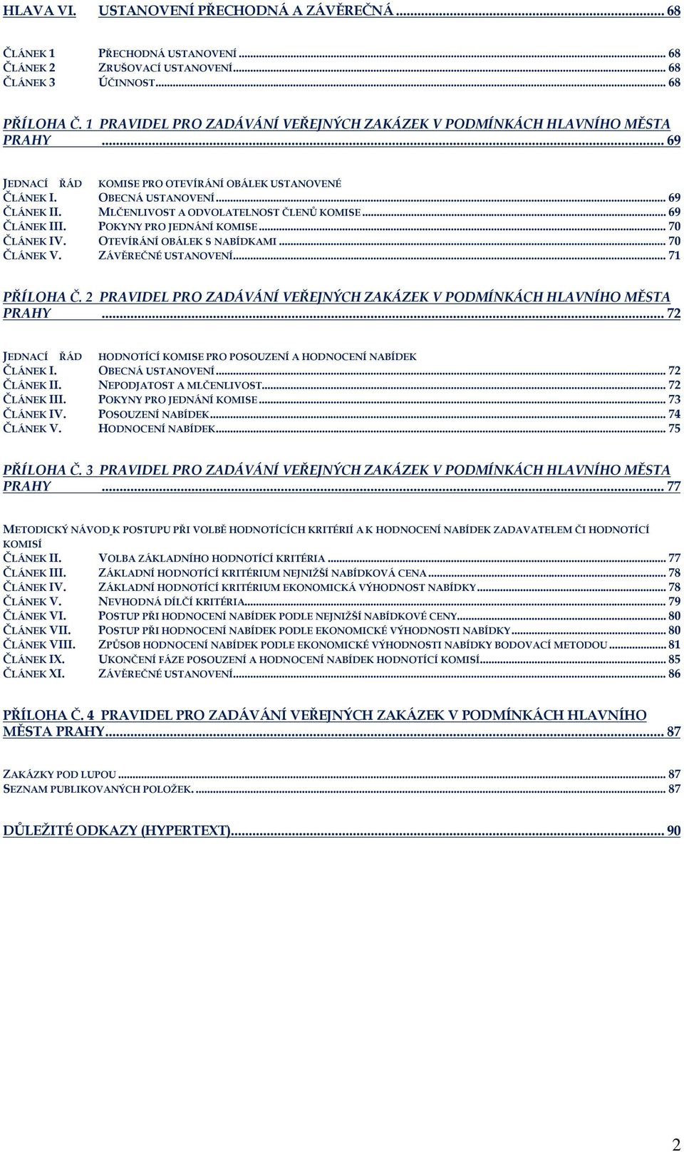 MLČENLIVOST A ODVOLATELNOST ČLENŮ KOMISE... 69 ČLÁNEK III. POKYNY PRO JEDNÁNÍ KOMISE... 70 ČLÁNEK IV. OTEVÍRÁNÍ OBÁLEK S NABÍDKAMI... 70 ČLÁNEK V. ZÁVĚREČNÉ USTANOVENÍ... 71 PŘÍLOHA Č.