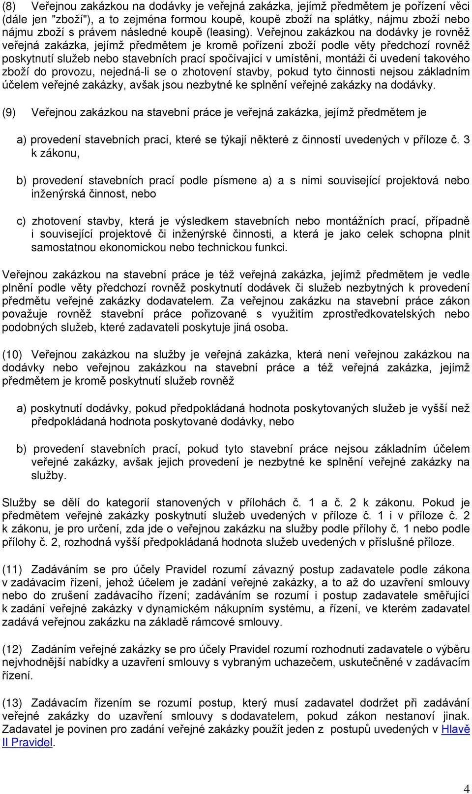 Veřejnou zakázkou na dodávky je rovněž veřejná zakázka, jejímž předmětem je kromě pořízení zboží podle věty předchozí rovněž poskytnutí služeb nebo stavebních prací spočívající v umístění, montáži či