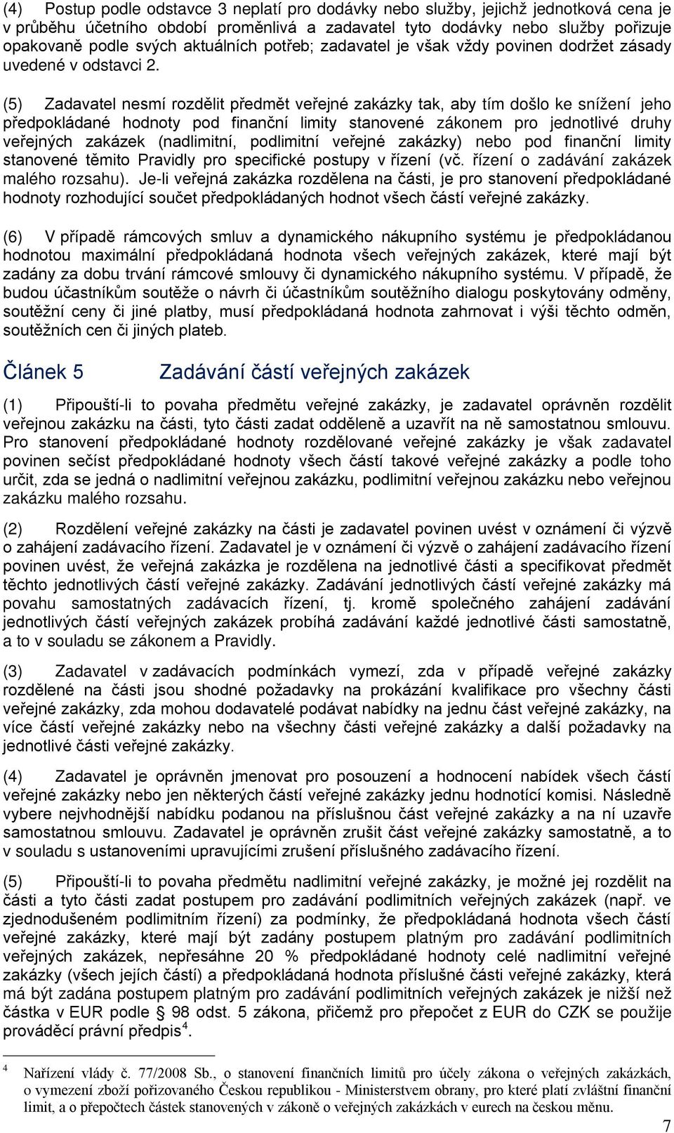 (5) Zadavatel nesmí rozdělit předmět veřejné zakázky tak, aby tím došlo ke snížení jeho předpokládané hodnoty pod finanční limity stanovené zákonem pro jednotlivé druhy veřejných zakázek (nadlimitní,