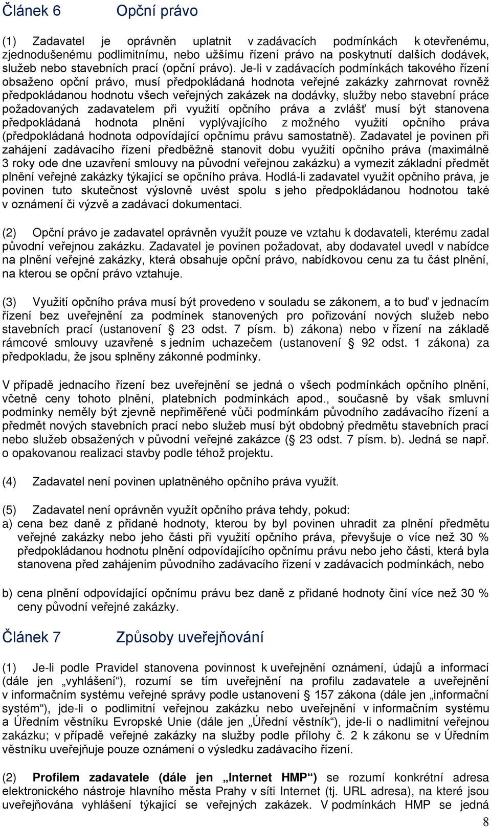 Je-li v zadávacích podmínkách takového řízení obsaženo opční právo, musí předpokládaná hodnota veřejné zakázky zahrnovat rovněž předpokládanou hodnotu všech veřejných zakázek na dodávky, služby nebo