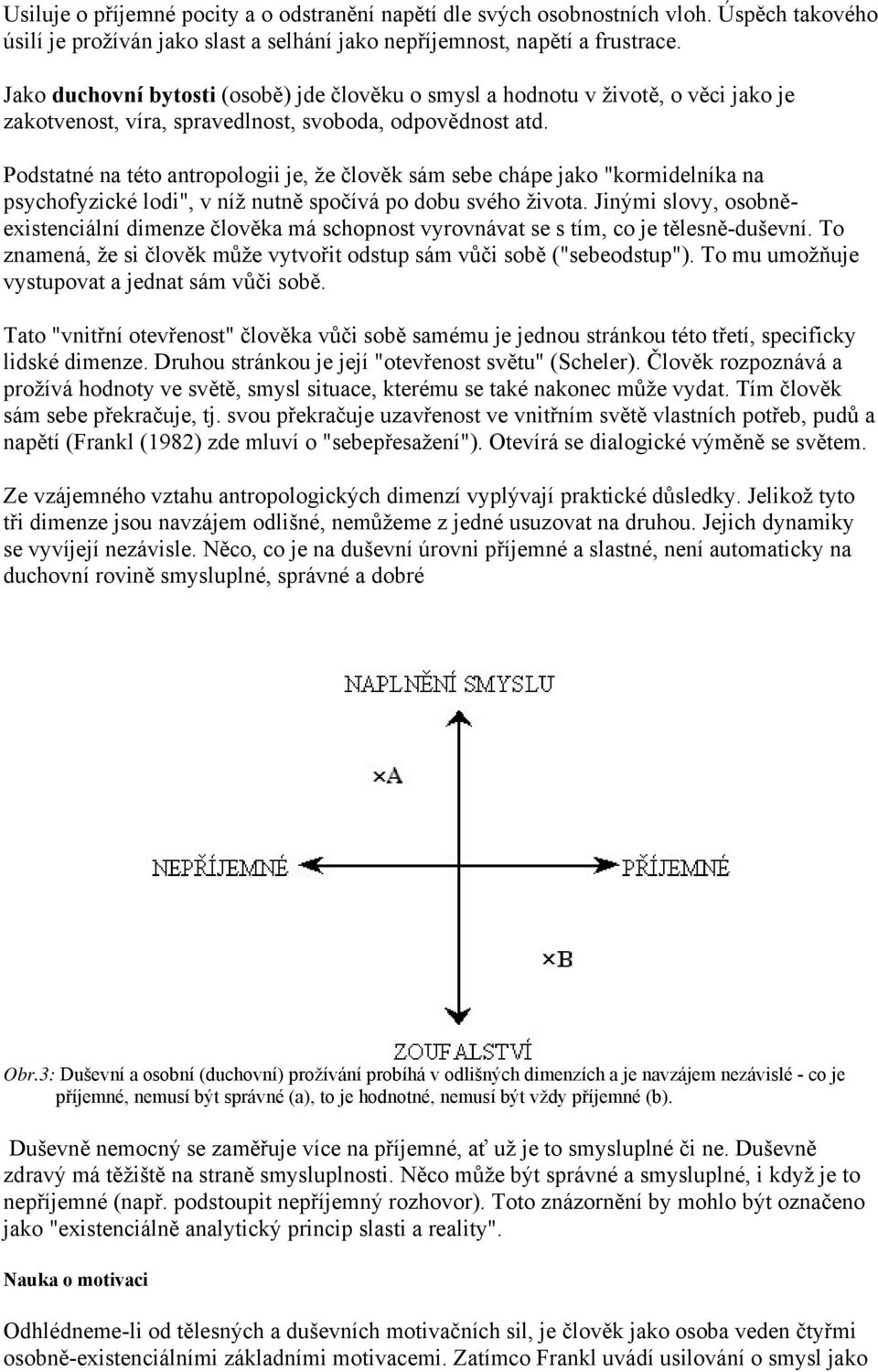 Podstatné na této antropologii je, že člověk sám sebe chápe jako "kormidelníka na psychofyzické lodi", v níž nutně spočívá po dobu svého života.