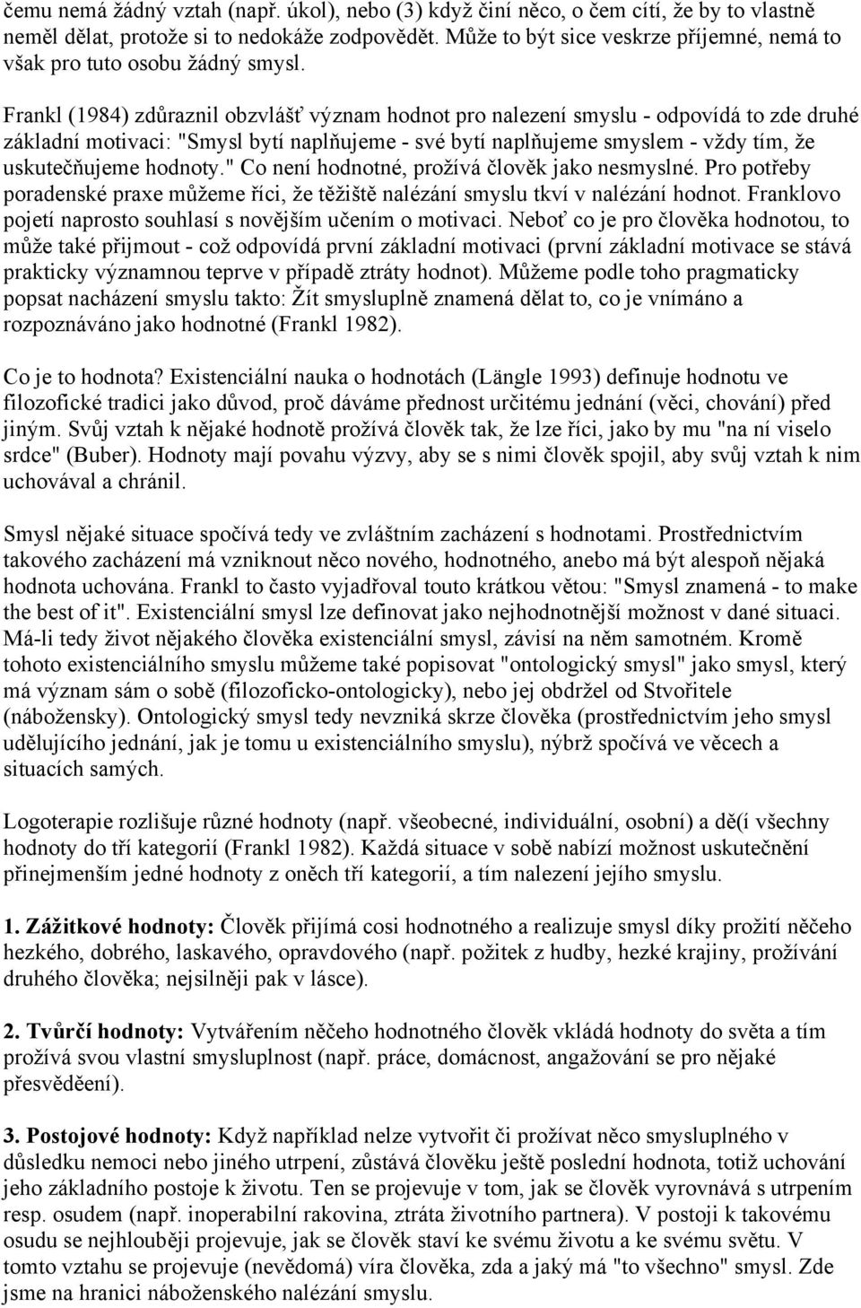 Frankl (1984) zdůraznil obzvlášť význam hodnot pro nalezení smyslu - odpovídá to zde druhé základní motivaci: "Smysl bytí naplňujeme - své bytí naplňujeme smyslem - vždy tím, že uskutečňujeme hodnoty.