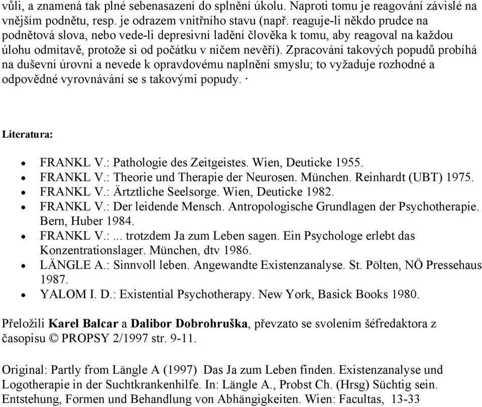 Zpracování takových popudů probíhá na duševní úrovni a nevede k opravdovému naplnění smyslu; to vyžaduje rozhodné a odpovědné vyrovnávání se s takovými popudy. Literatura: FRANKL V.