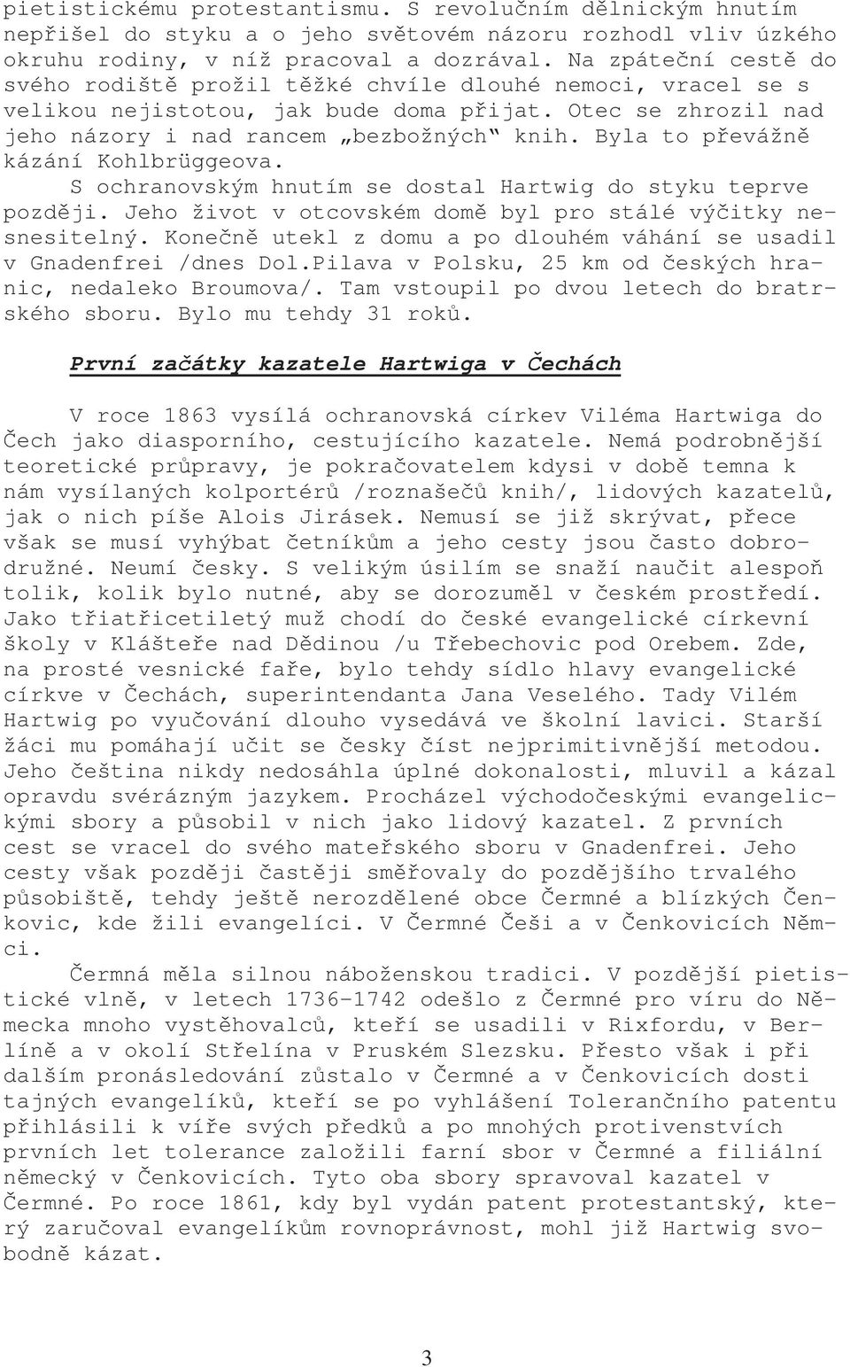 Byla to převážně kázání Kohlbrüggeova. S ochranovským hnutím se dostal Hartwig do styku teprve později. Jeho život v otcovském domě byl pro stálé výčitky nesnesitelný.