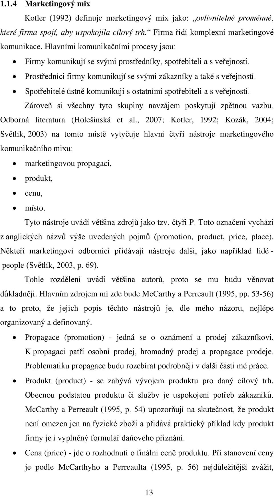 Spotřebitelé ústně komunikují s ostatními spotřebiteli a s veřejností. Zároveň si všechny tyto skupiny navzájem poskytují zpětnou vazbu. Odborná literatura (Holešinská et al.