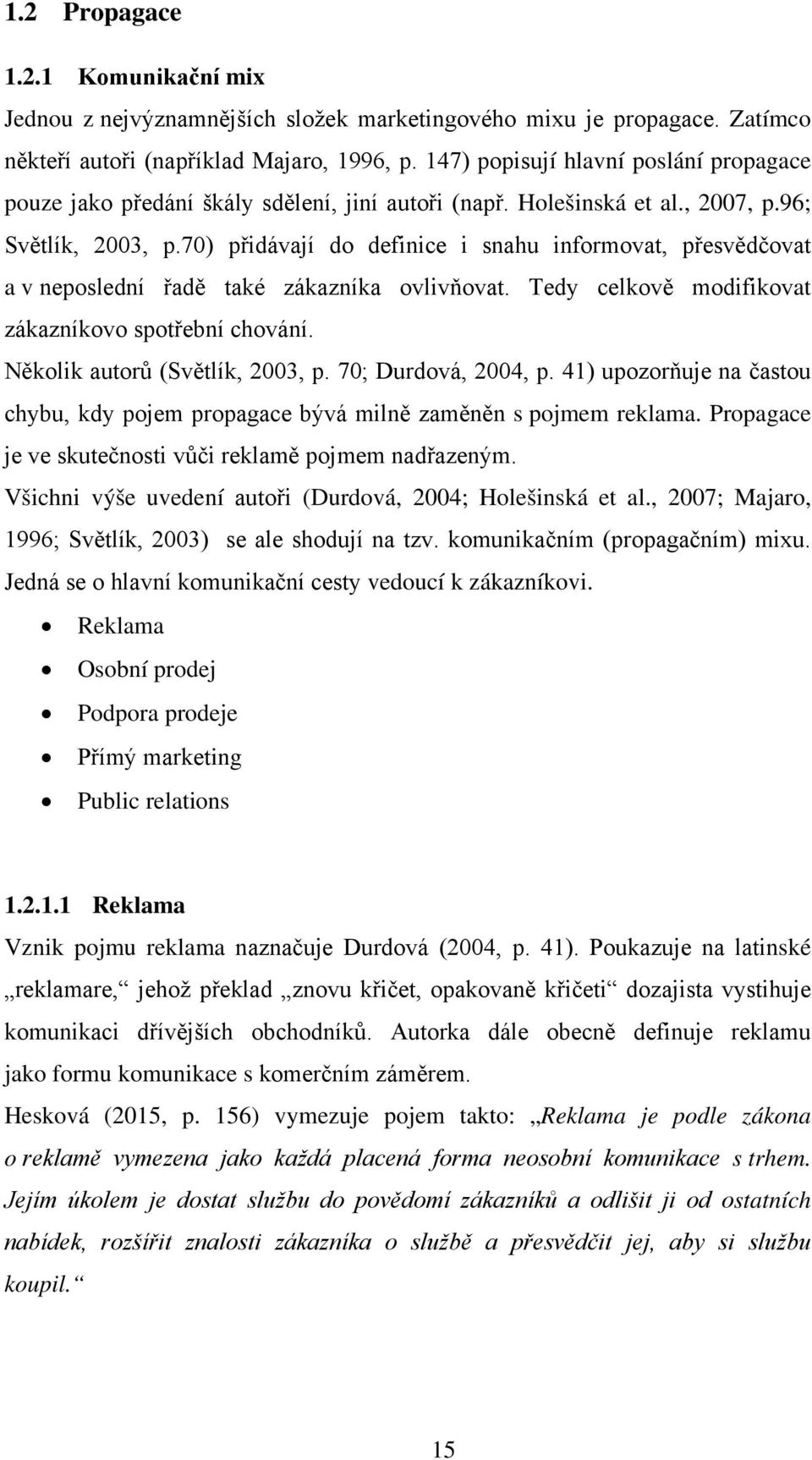 70) přidávají do definice i snahu informovat, přesvědčovat a v neposlední řadě také zákazníka ovlivňovat. Tedy celkově modifikovat zákazníkovo spotřební chování. Několik autorů (Světlík, 2003, p.