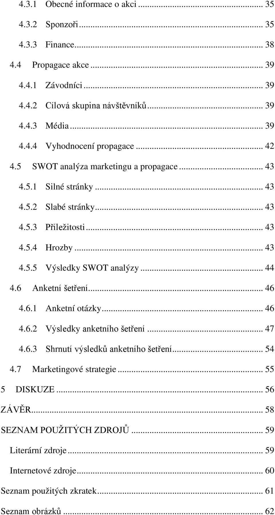 .. 43 4.5.5 Výsledky SWOT analýzy... 44 4.6 Anketní šetření... 46 4.6.1 Anketní otázky... 46 4.6.2 Výsledky anketního šetření... 47 4.6.3 Shrnutí výsledků anketního šetření... 54 4.