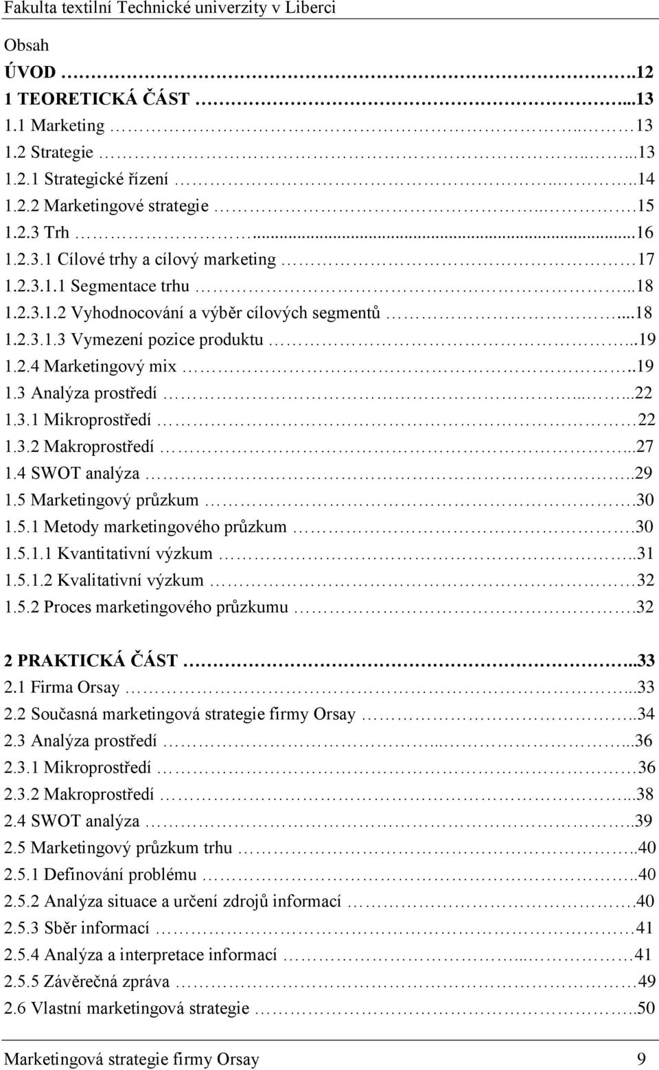 3.2 Makroprostředí...27 1.4 SWOT analýza..29 1.5 Marketingový průzkum.30 1.5.1 Metody marketingového průzkum.30 1.5.1.1 Kvantitativní výzkum..31 1.5.1.2 Kvalitativní výzkum 32 1.5.2 Proces marketingového průzkumu.