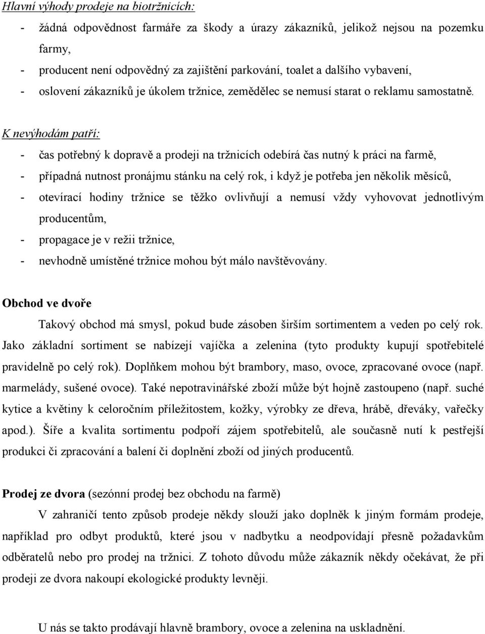 K nevýhodám patří: - čas potřebný k dopravě a prodeji na tržnicích odebírá čas nutný k práci na farmě, - případná nutnost pronájmu stánku na celý rok, i když je potřeba jen několik měsíců, -