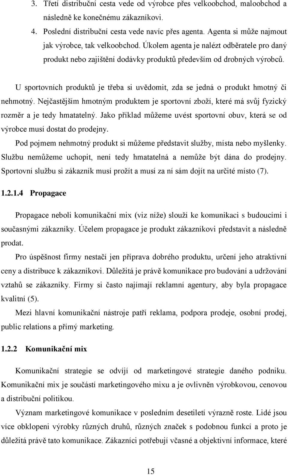 U sportovních produktů je třeba si uvědomit, zda se jedná o produkt hmotný či nehmotný. Nejčastějším hmotným produktem je sportovní zboží, které má svůj fyzický rozměr a je tedy hmatatelný.