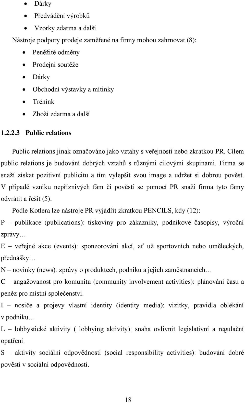 Firma se snaží získat pozitivní publicitu a tím vylepšit svou image a udržet si dobrou pověst. V případě vzniku nepříznivých fám či pověstí se pomocí PR snaží firma tyto fámy odvrátit a řešit (5).