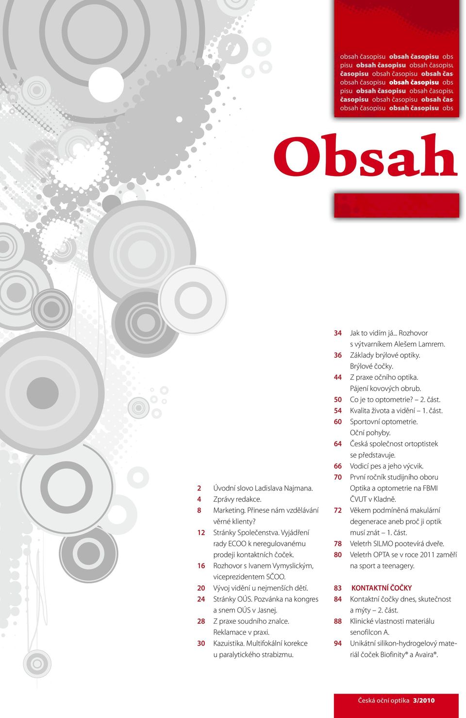 30 Kazuistika. Multifokální korekce u paralytického strabizmu. 34 Jak to vidím já... Rozhovor s výtvarníkem Alešem Lamrem. 36 Základy brýlové optiky. Brýlové čočky. 44 Z praxe očního optika.