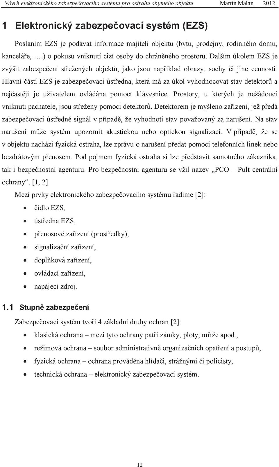 Hlavní částí EZS je zabezpečovací ústředna, která má za úkol vyhodnocovat stav detektorů a nejčastěji je uživatelem ovládána pomocí klávesnice.