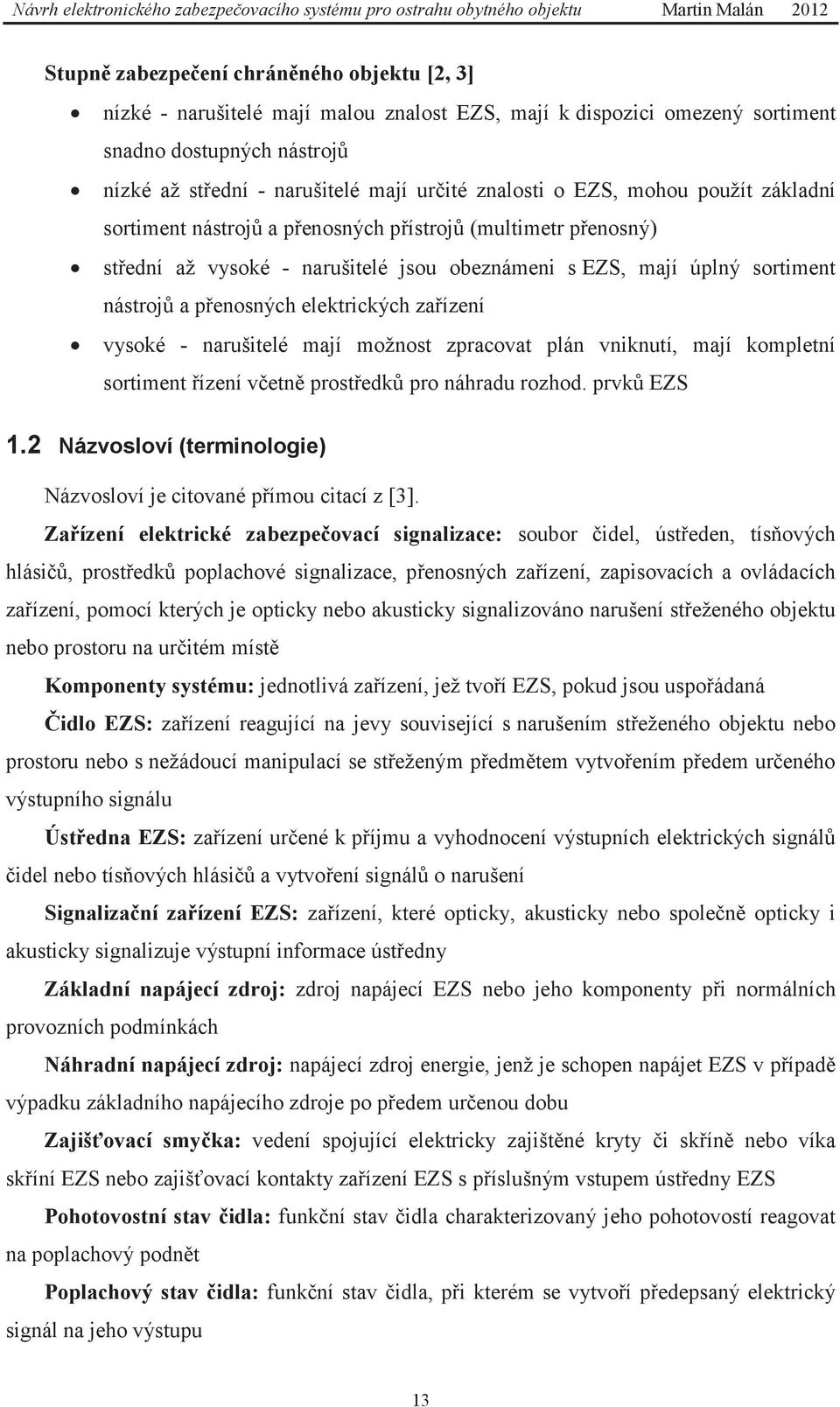 elektrických zařízení vysoké - narušitelé mají možnost zpracovat plán vniknutí, mají kompletní sortiment řízení včetně prostředků pro náhradu rozhod. prvků EZS 1.