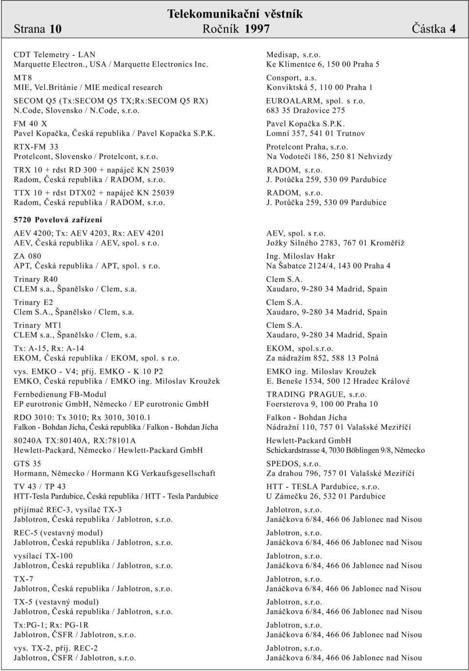 P.K. Pavel Kopaèka, Èeská republika / Pavel Kopaèka S.P.K. Lomní 357, 541 01 Trutnov RTX-FM 33 Protelcont Praha, s.r.o. Protelcont, Slovensko / Protelcont, s.r.o. Na Vodoteèi 186, 250 81 Nehvizdy TRX 10 + rdst RD 300 + napájeè KN 25039 RADOM, s.