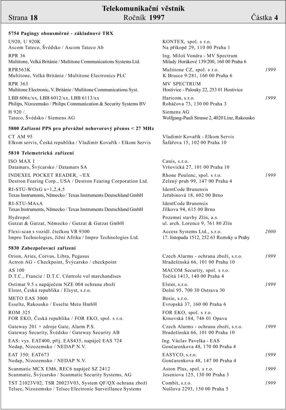 Británie / Multitone Communications Syst. Hostivice - Palouky 22, 253 01 Hostivice LBB 606x/xx, LBB 6012/xx, LBB 6113/xx Haricom, s.r.o. 1999 Philips, Nizozemsko / Philips Communication & Security Systems BV Roháèova 73, 130 00 Praha 3 H 920 /.