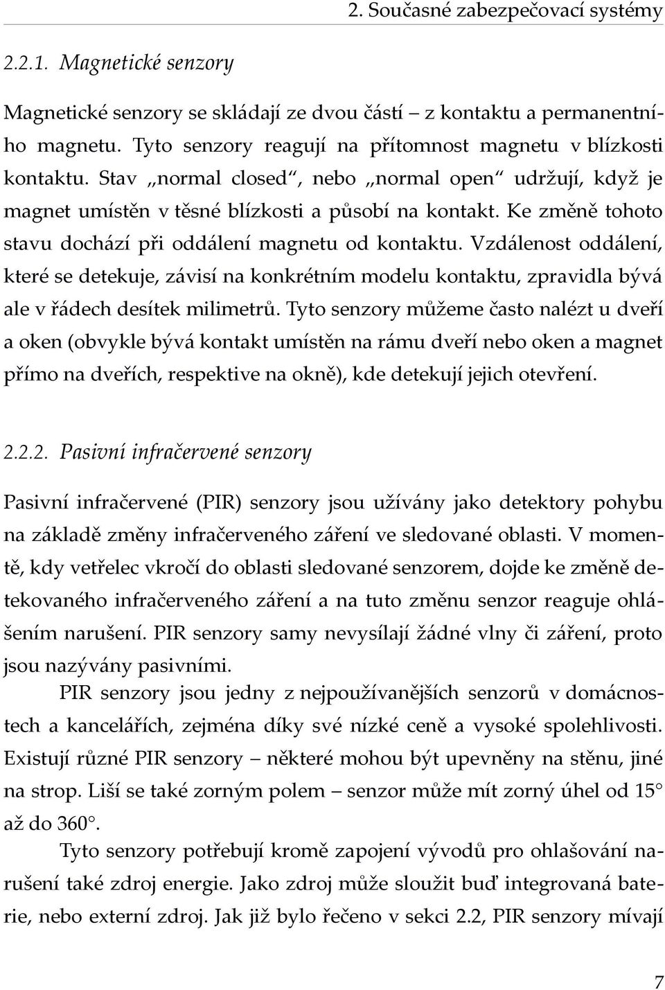 Ke změně tohoto stavu dochází při oddálení magnetu od kontaktu. Vzdálenost oddálení, které se detekuje, závisí na konkrétním modelu kontaktu, zpravidla bývá ale v řádech desítek milimetrů.