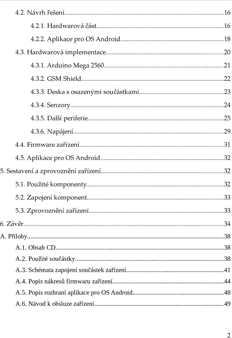 ..32 5.2. Zapojení komponent...33 5.3. Zprovoznění zařízení...33 6. Závěr...34 A. Přílohy...38 A.1. Obsah CD...38 A.2. Použité součástky...38 A.3. Schémata zapojení součástek zařízení.