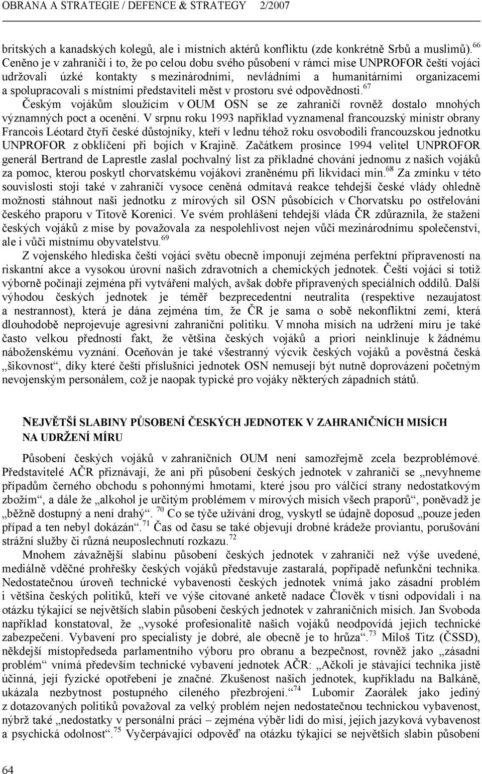 místními představiteli měst v prostoru své odpovědnosti. 67 Českým vojákům sloužícím v OUM OSN se ze zahraničí rovněž dostalo mnohých významných poct a ocenění.