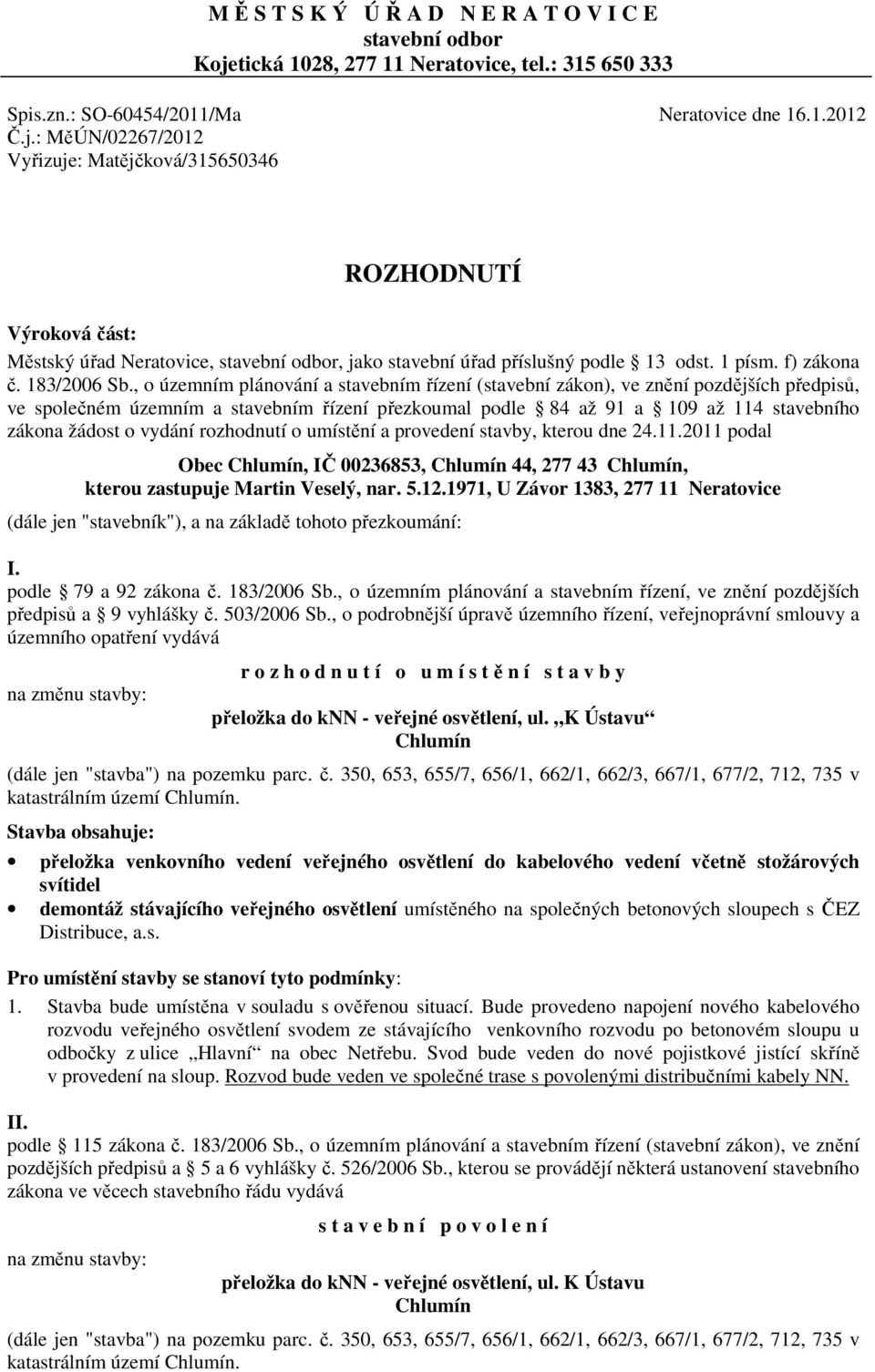 : MěÚN/02267/2012 Vyřizuje: Matějčková/315650346 ROZHODNUTÍ Výroková část: Městský úřad Neratovice, stavební odbor, jako stavební úřad příslušný podle 13 odst. 1 písm. f) zákona č. 183/2006 Sb.