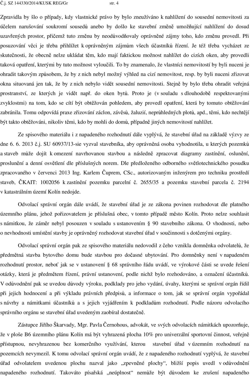 do dosud uzavřených prostor, přičemž tuto změnu by neodůvodňovaly oprávněné zájmy toho, kdo změnu provedl. Při posuzování věci je třeba přihlížet k oprávněným zájmům všech účastníků řízení.