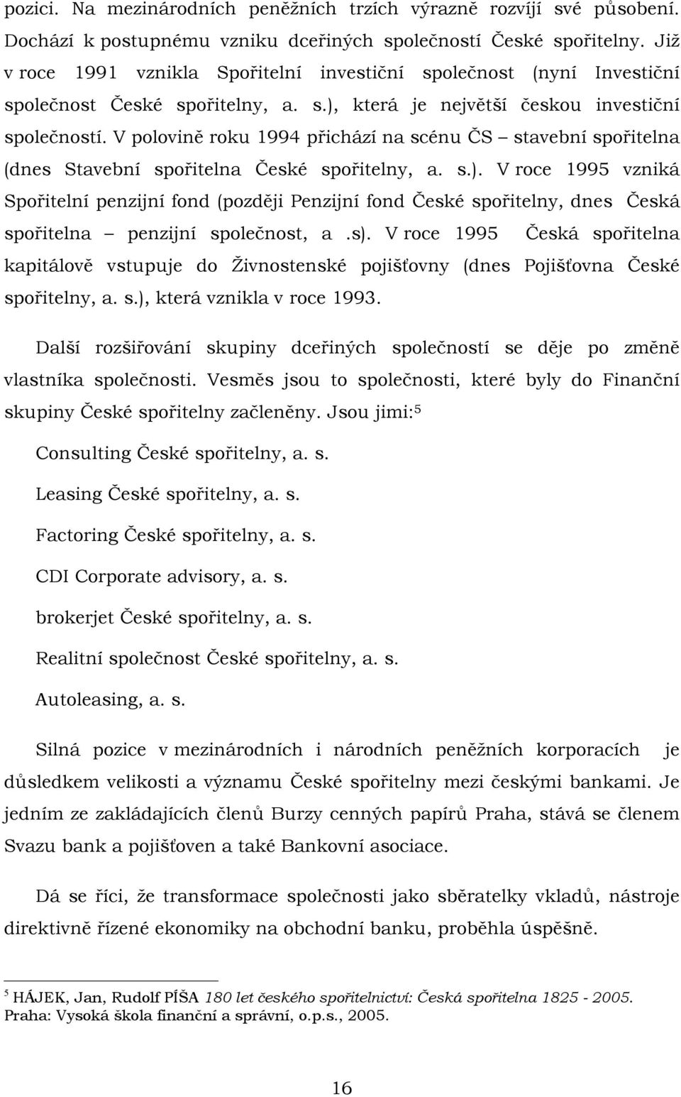 V polovině roku 1994 přichází na scénu ČS stavební spořitelna (dnes Stavební spořitelna České spořitelny, a. s.).