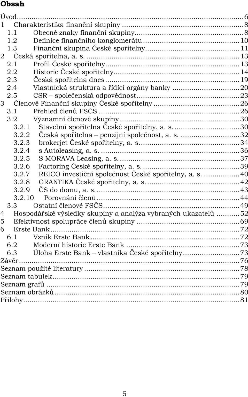 5 CSR společenská odpovědnost... 23 3 Členové Finanční skupiny České spořitelny... 26 3.1 Přehled členů FSČS... 26 3.2 Významní členové skupiny... 30 3.2.1 Stavební spořitelna České spořitelny, a. s.... 30 3.2.2 Česká spořitelna penzijní společnost, a.
