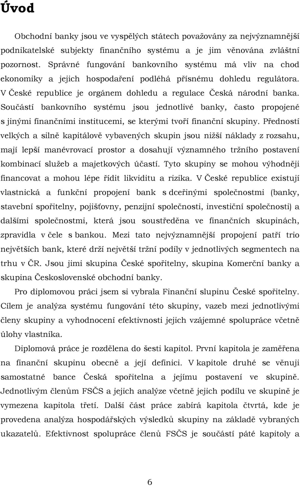 Součástí bankovního systému jsou jednotlivé banky, často propojené s jinými finančními institucemi, se kterými tvoří finanční skupiny.