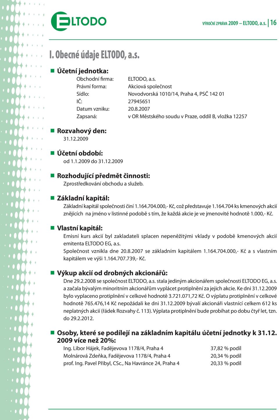 Základní kapitál: Základní kapitál společnosti činí 1.164.704.000,- Kč, což představuje 1.164.704 ks kmenových akcií znějících na jméno v listinné podobě s tím, že každá akcie je ve jmenovité hodnotě 1.