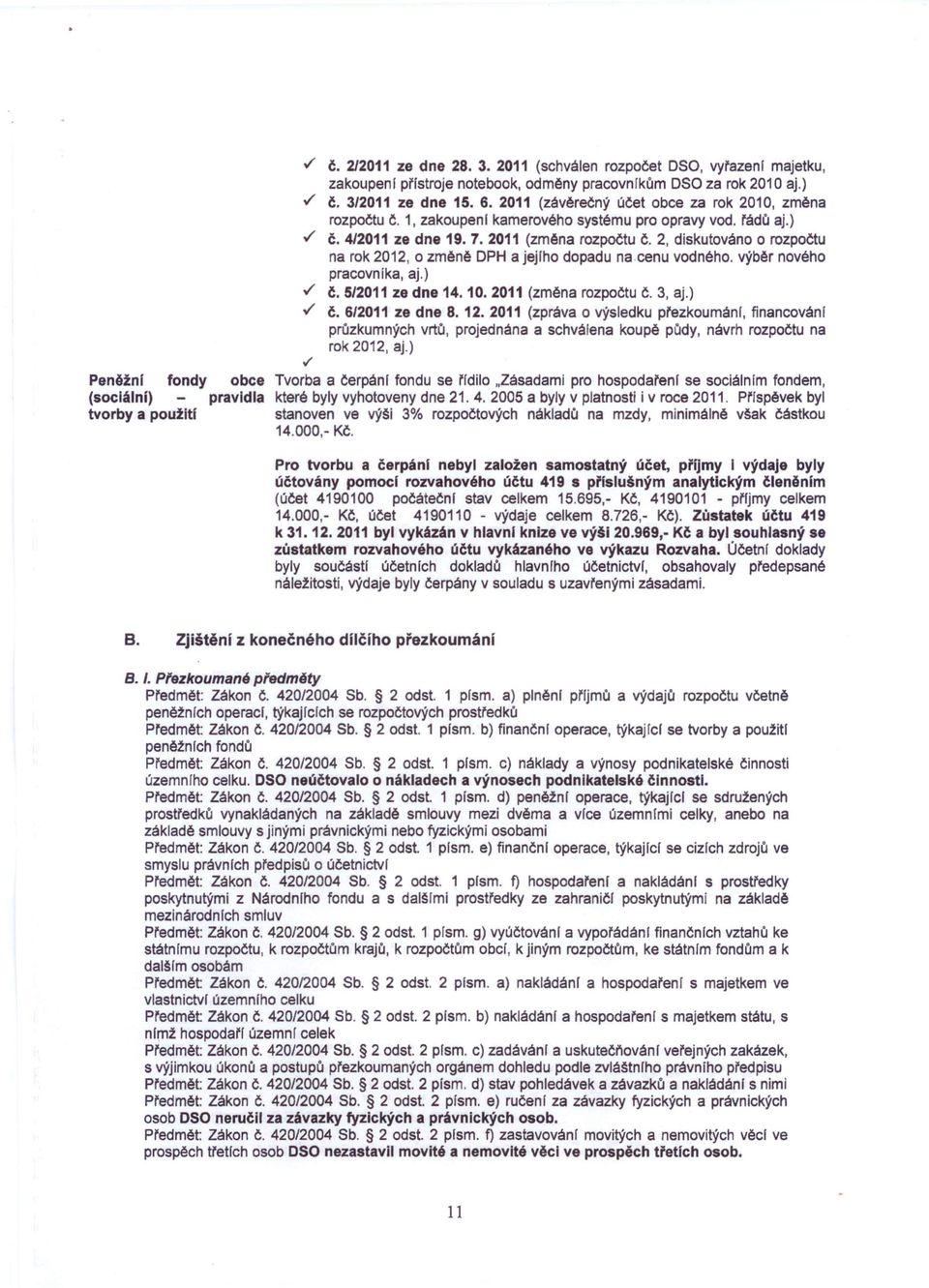 2, diskutováno o rozpočtu na rok 2012, o změně OPH a jejlho dopadu na cenu vodného. výběr nového pracovnfka, aj.)./ Č. 5/2011 ze dne 14. 10. 2011 (změna rozpočtu Č. 3, aj.)./ Č. 6/2011 ze dne 8. 12.