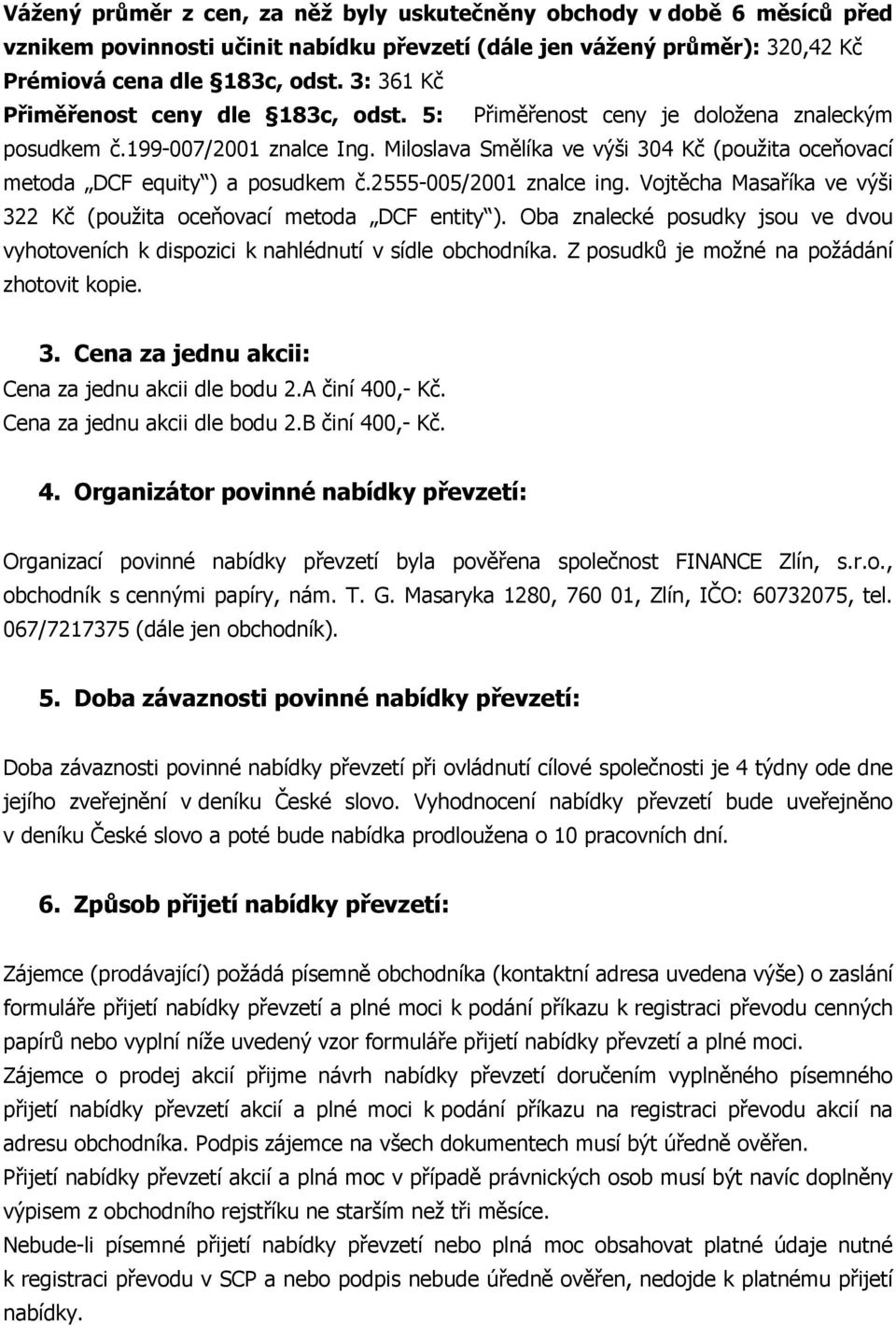 Miloslava Smělíka ve výši 304 Kč (použita oceňovací metoda DCF equity ) a posudkem č.2555-005/2001 znalce ing. Vojtěcha Masaříka ve výši 322 Kč (použita oceňovací metoda DCF entity ).