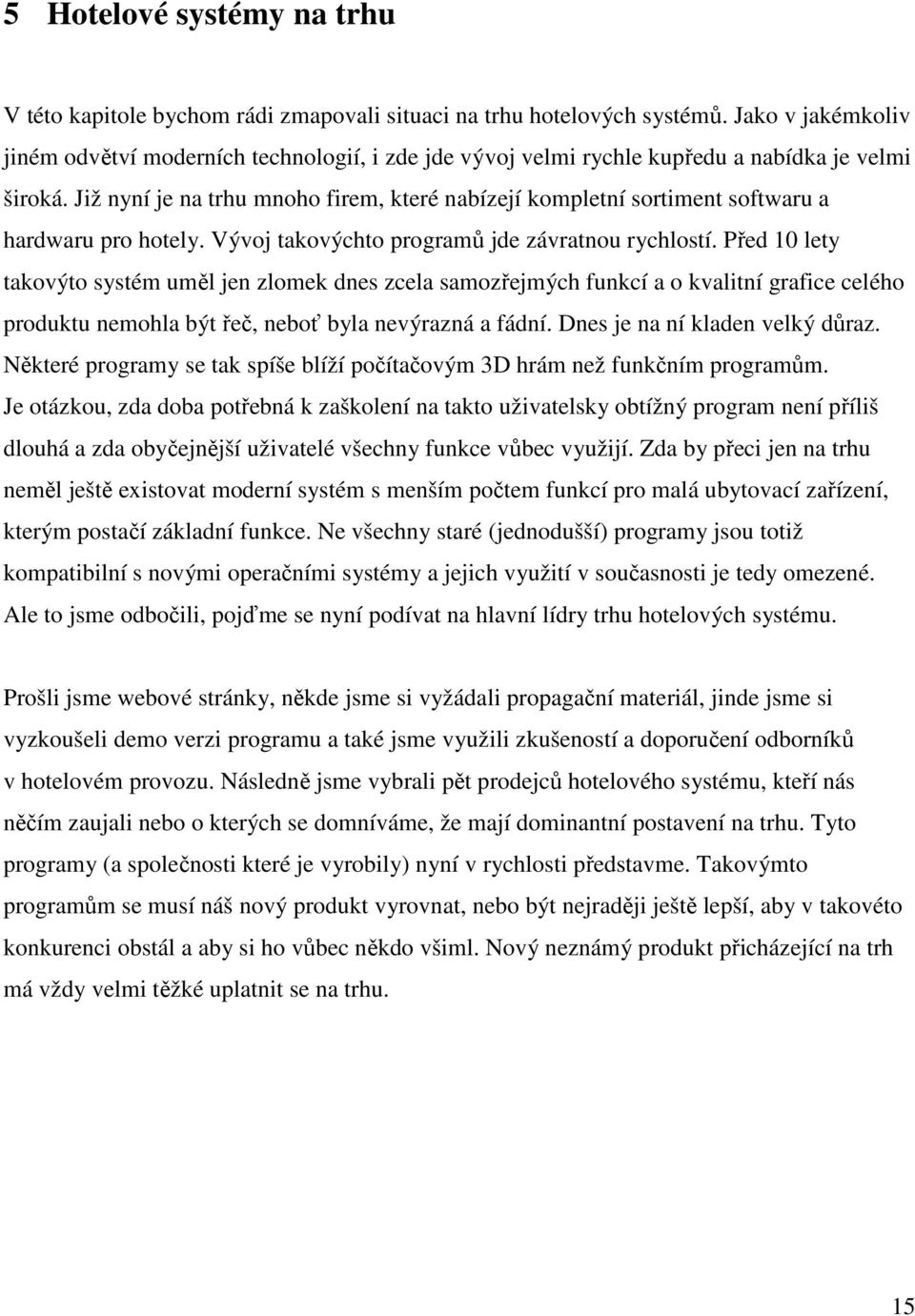 Již nyní je na trhu mnoho firem, které nabízejí kompletní sortiment softwaru a hardwaru pro hotely. Vývoj takovýchto programů jde závratnou rychlostí.