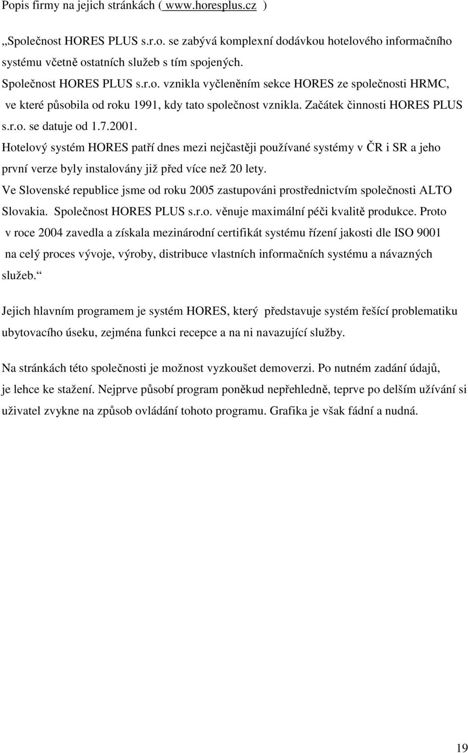 Hotelový systém HORES patří dnes mezi nejčastěji používané systémy v ČR i SR a jeho první verze byly instalovány již před více než 20 lety.