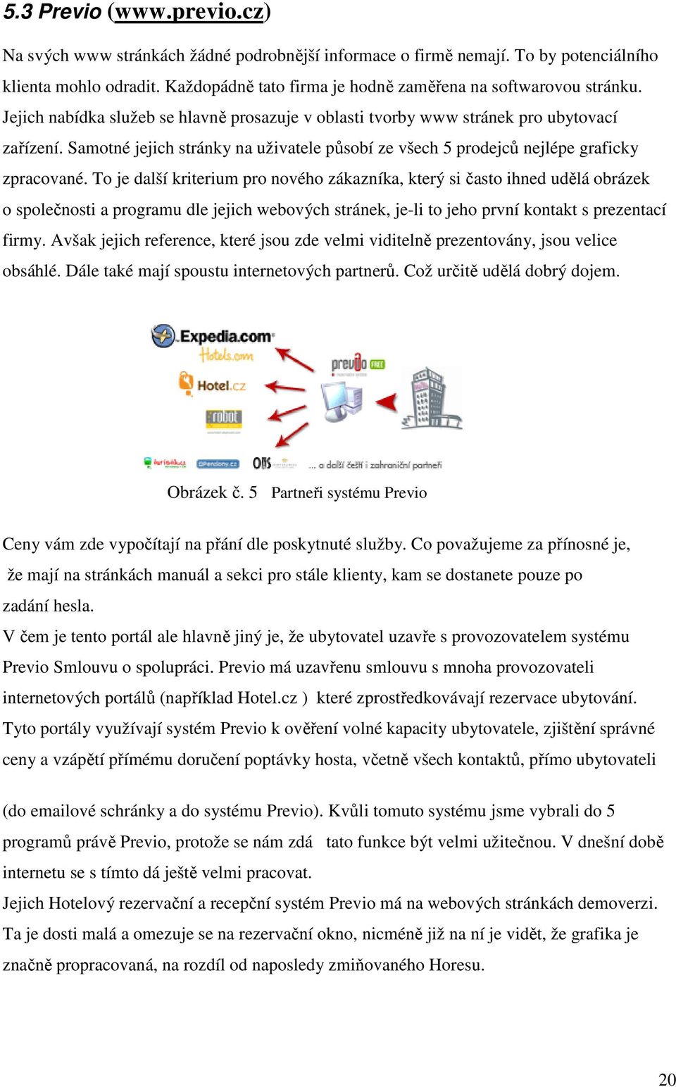 To je další kriterium pro nového zákazníka, který si často ihned udělá obrázek o společnosti a programu dle jejich webových stránek, je-li to jeho první kontakt s prezentací firmy.