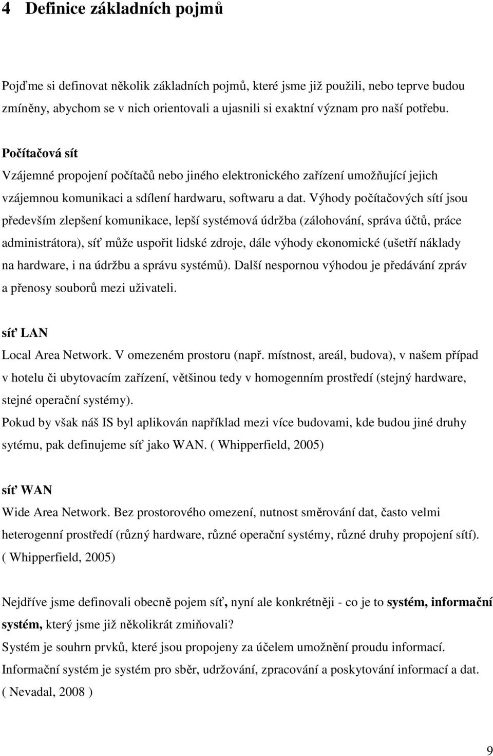 Výhody počítačových sítí jsou především zlepšení komunikace, lepší systémová údržba (zálohování, správa účtů, práce administrátora), síť může uspořit lidské zdroje, dále výhody ekonomické (ušetří