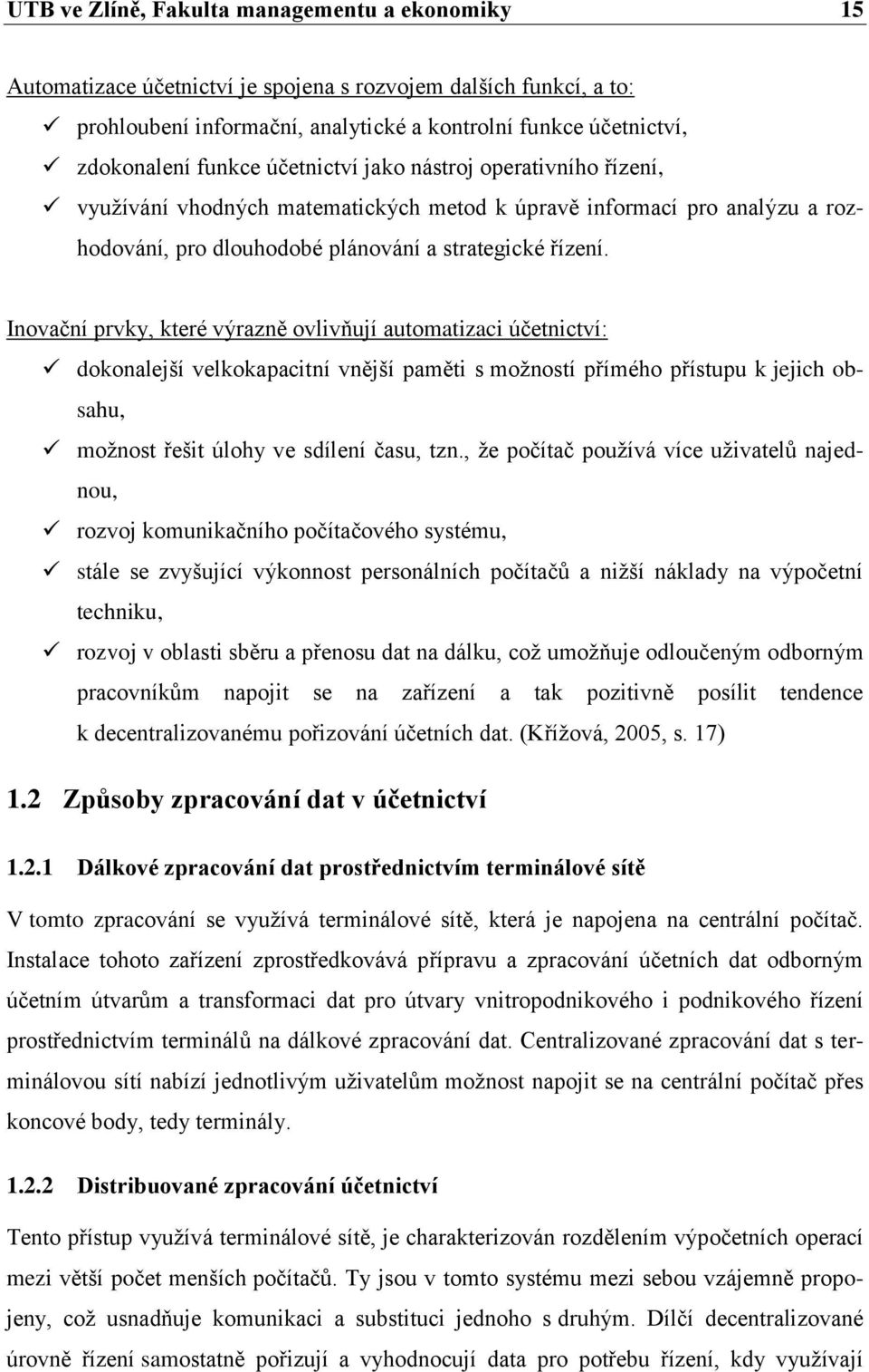 Inovační prvky, které výrazně ovlivňují automatizaci účetnictví: dokonalejší velkokapacitní vnější paměti s moţností přímého přístupu k jejich obsahu, moţnost řešit úlohy ve sdílení času, tzn.