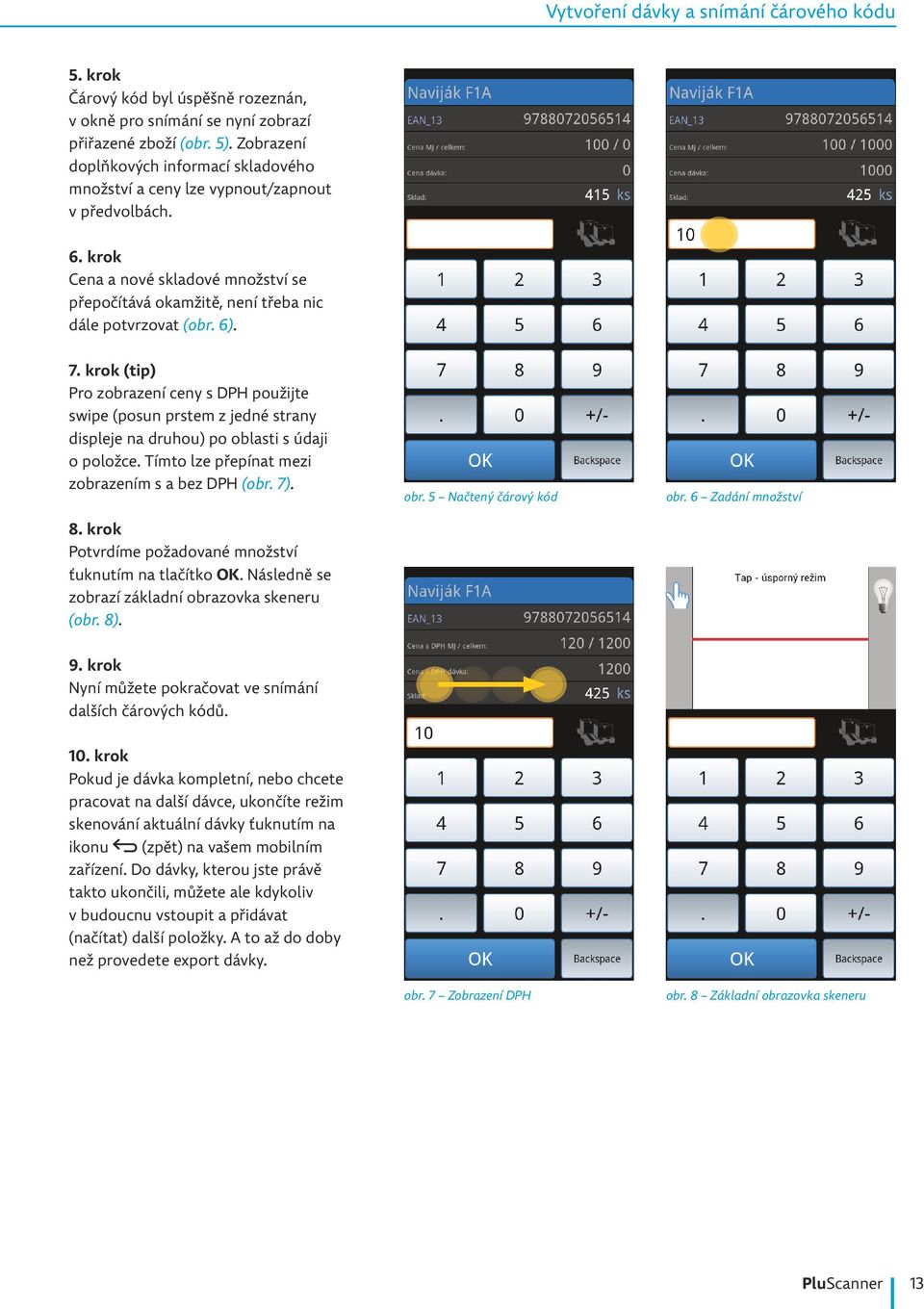 krok (tip) Pro zobrazení ceny s DPH použijte swipe (posun prstem z jedné strany displeje na druhou) po oblasti s údaji o položce. Tímto lze přepínat mezi zobrazením s a bez DPH (obr. 7). 8.