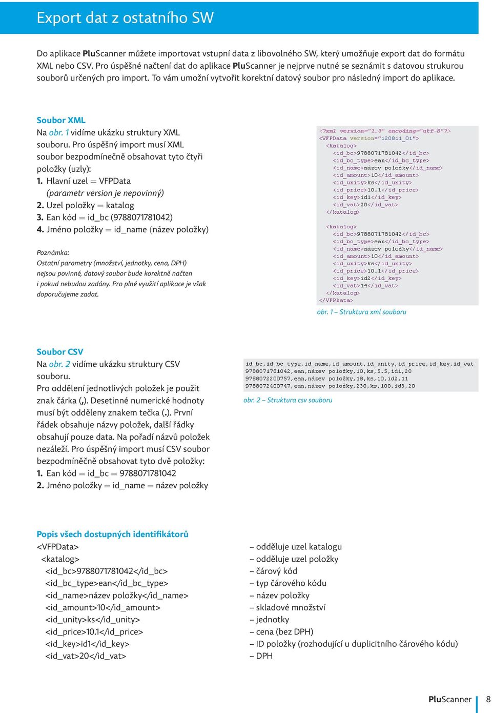 Soubor XML Na obr. 1 vidíme ukázku struktury XML souboru. Pro úspěšný import musí XML soubor bezpodmínečně obsahovat tyto čtyři položky (uzly): 1.