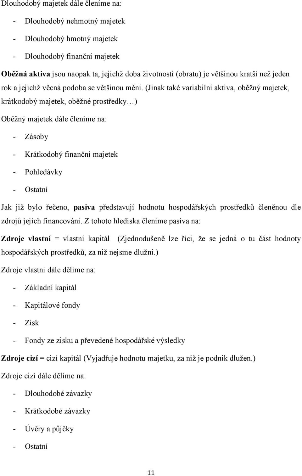 (Jinak také variabilní aktiva, oběžný majetek, krátkodobý majetek, oběžné prostředky ) Oběžný majetek dále členíme na: - Zásoby - Krátkodobý finanční majetek - Pohledávky - Ostatní Jak již bylo