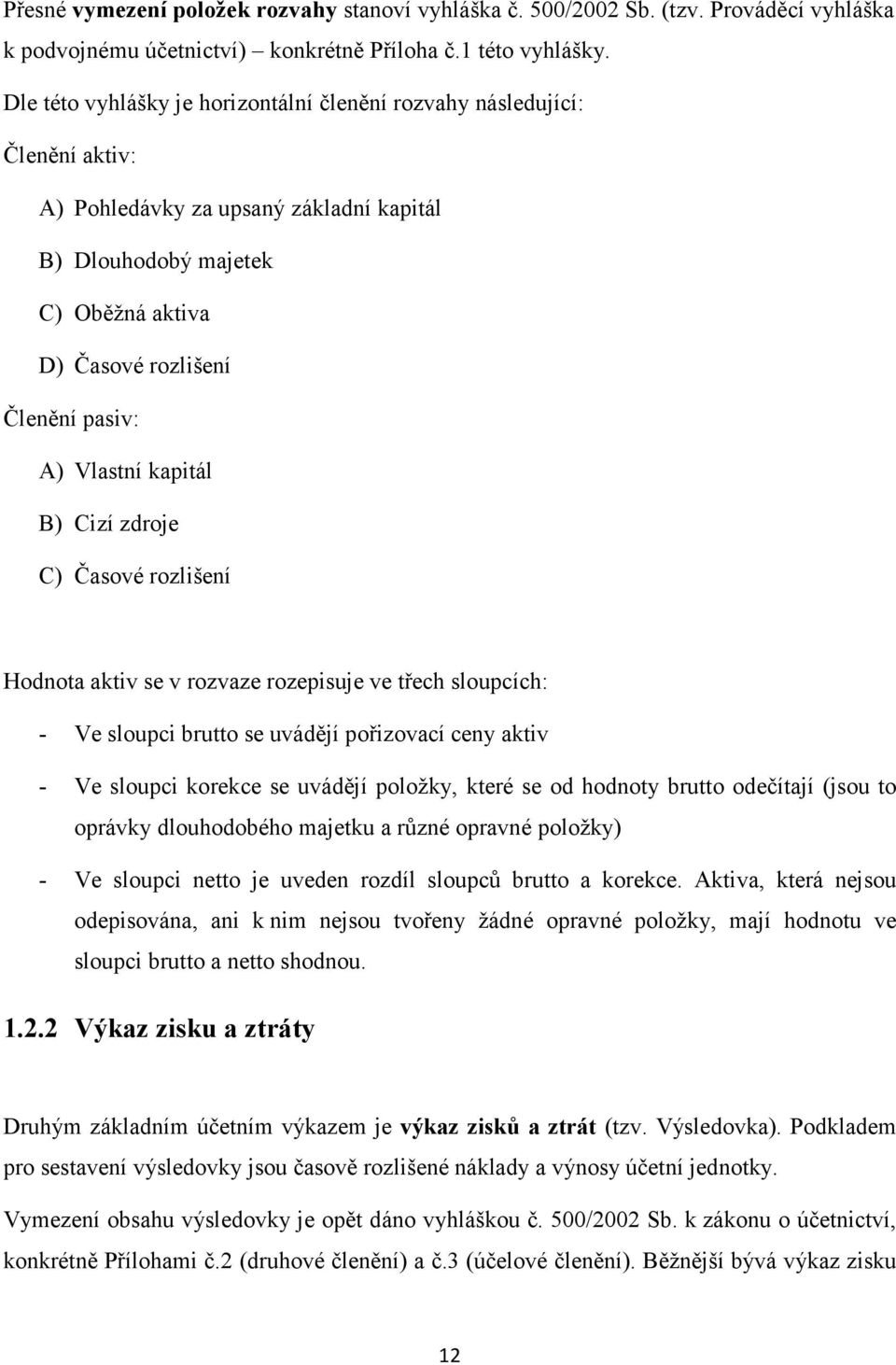 Vlastní kapitál B) Cizí zdroje C) Časové rozlišení Hodnota aktiv se v rozvaze rozepisuje ve třech sloupcích: - Ve sloupci brutto se uvádějí pořizovací ceny aktiv - Ve sloupci korekce se uvádějí