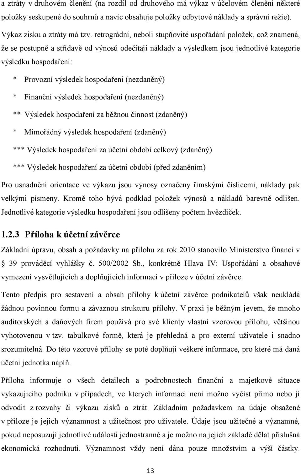 retrográdní, neboli stupňovité uspořádání položek, což znamená, že se postupně a střídavě od výnosů odečítají náklady a výsledkem jsou jednotlivé kategorie výsledku hospodaření: * Provozní výsledek