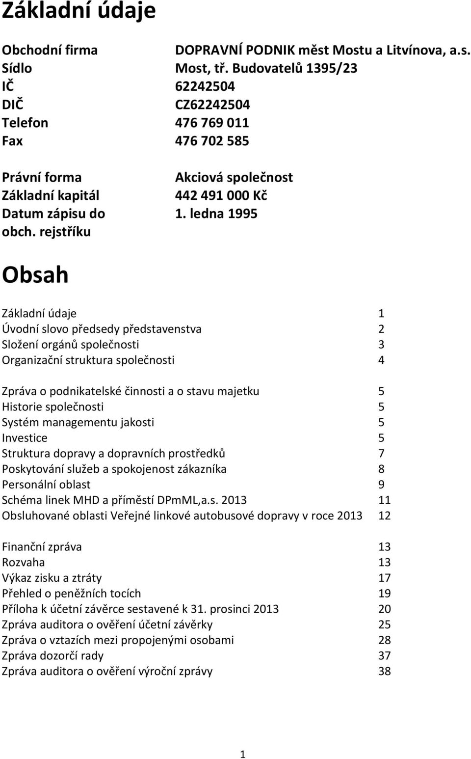 rejstříku Obsah Základní údaje 1 Úvodní slovo předsedy představenstva 2 Složení orgánů společnosti 3 Organizační struktura společnosti 4 Zpráva o podnikatelské činnosti a o stavu majetku 5 Historie