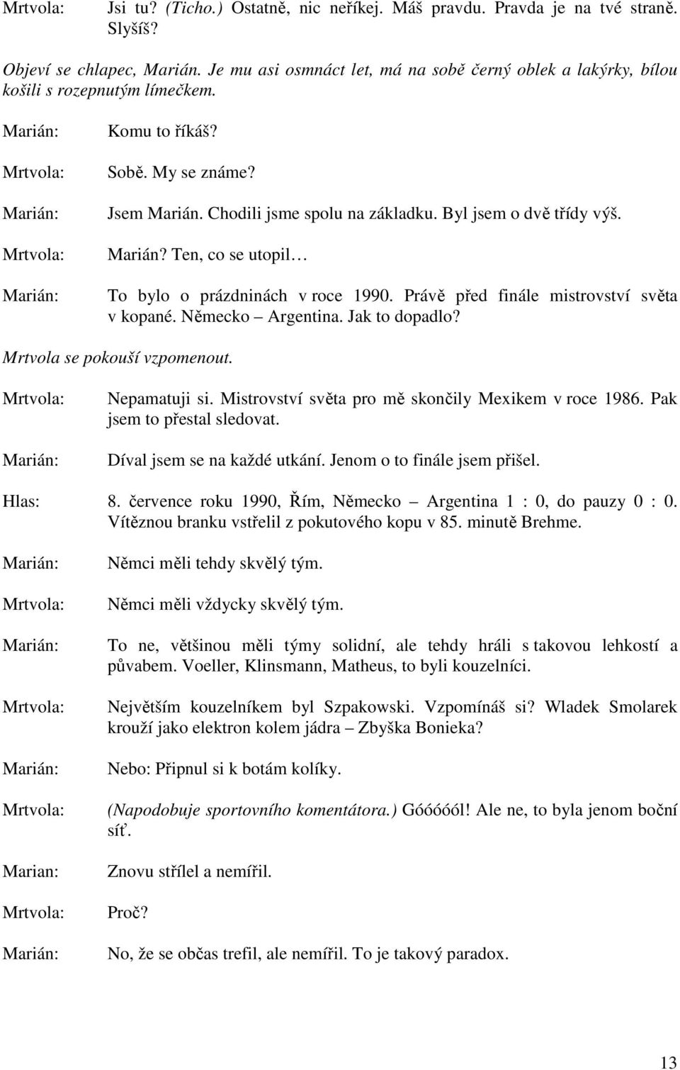 Marián? Ten, co se utopil To bylo o prázdninách v roce 1990. Právě před finále mistrovství světa v kopané. Německo Argentina. Jak to dopadlo? Mrtvola se pokouší vzpomenout. Nepamatuji si.