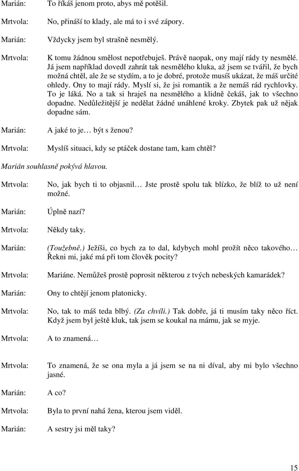 Myslí si, že jsi romantik a že nemáš rád rychlovky. To je láká. No a tak si hraješ na nesmělého a klidně čekáš, jak to všechno dopadne. Nedůležitější je nedělat žádné unáhlené kroky.