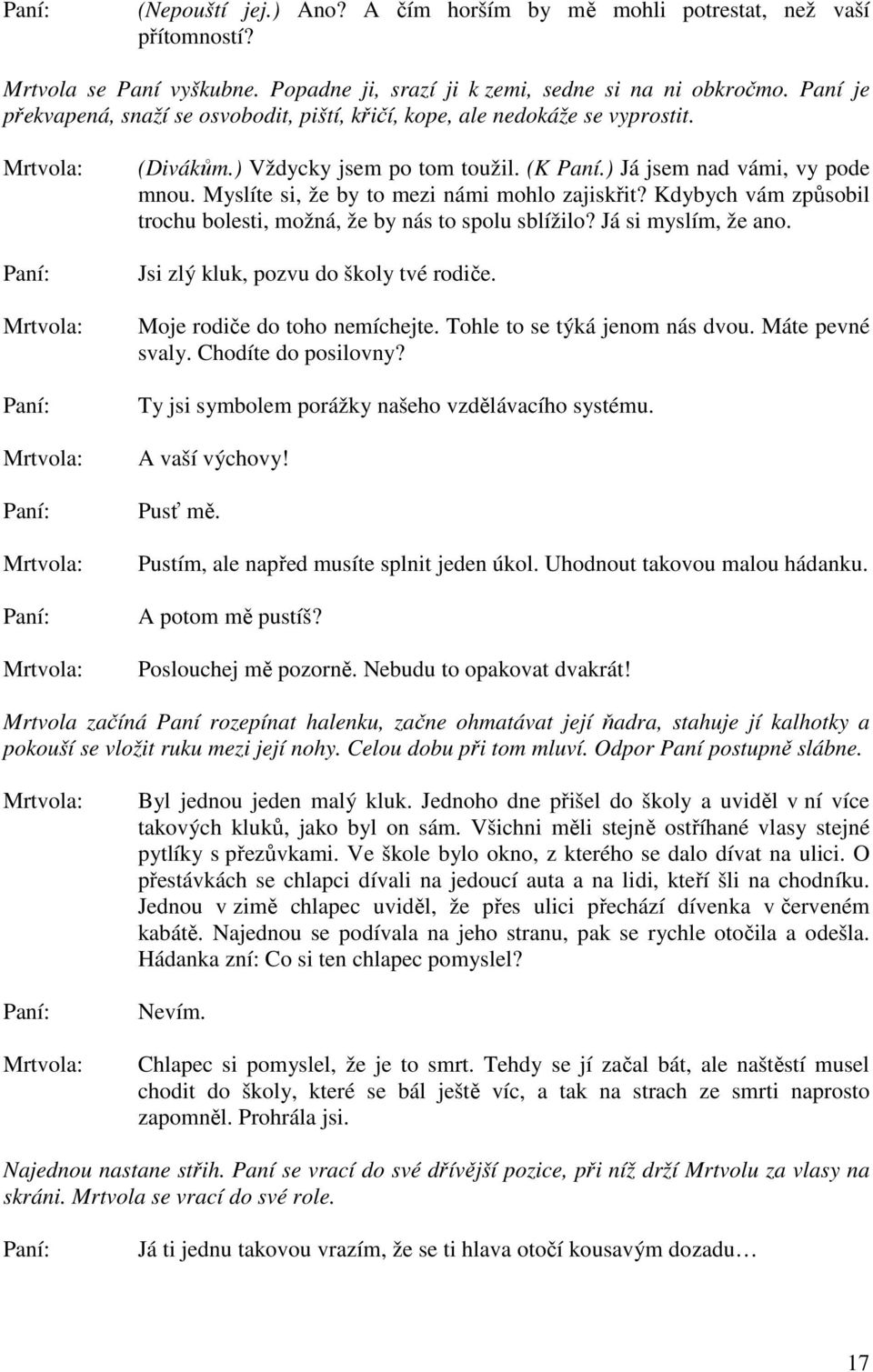 Myslíte si, že by to mezi námi mohlo zajiskřit? Kdybych vám způsobil trochu bolesti, možná, že by nás to spolu sblížilo? Já si myslím, že ano. Jsi zlý kluk, pozvu do školy tvé rodiče.