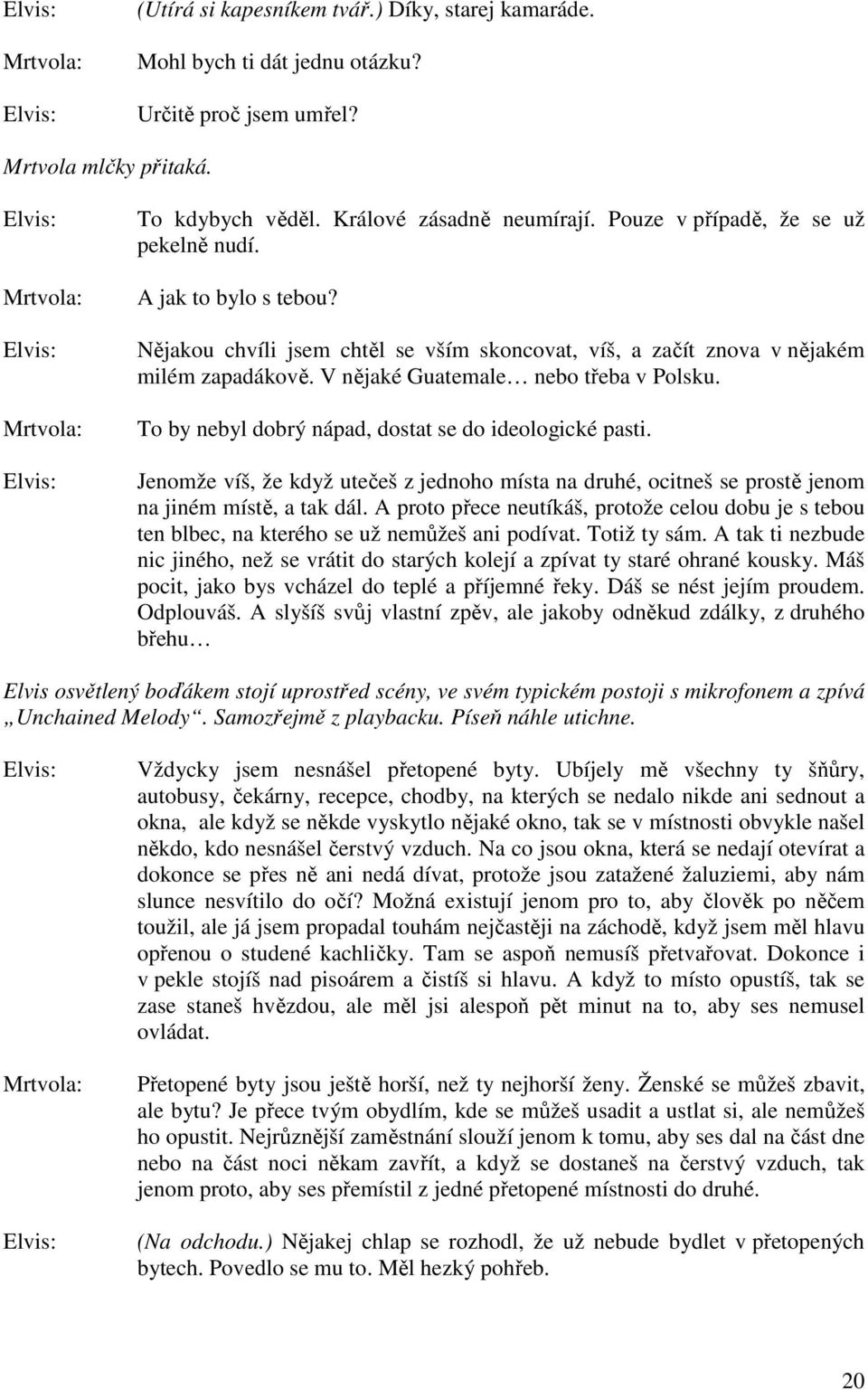 V nějaké Guatemale nebo třeba v Polsku. To by nebyl dobrý nápad, dostat se do ideologické pasti.