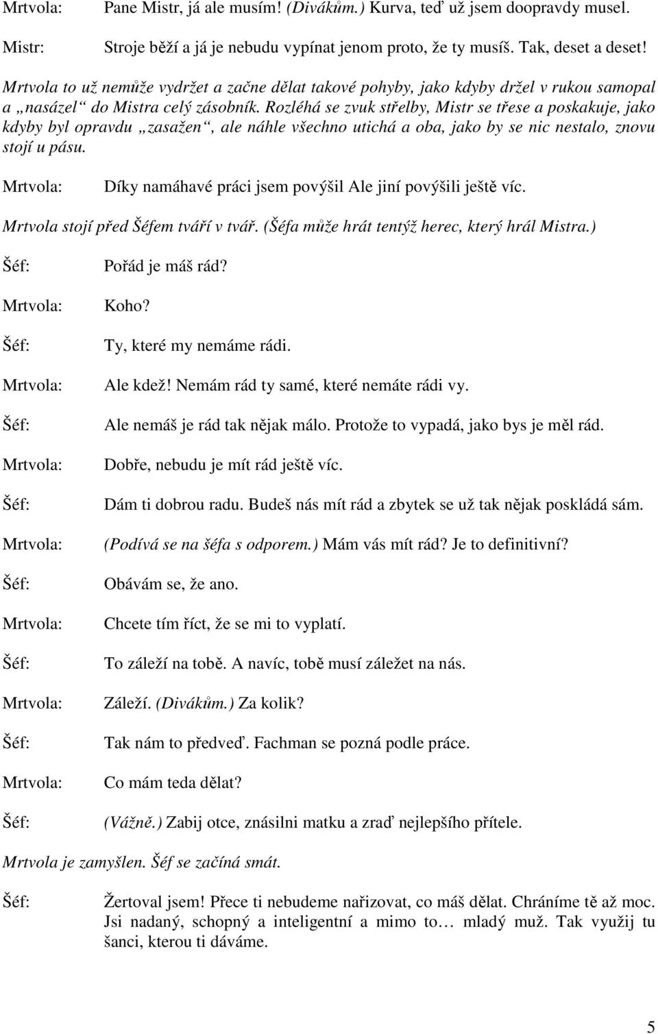 Rozléhá se zvuk střelby, Mistr se třese a poskakuje, jako kdyby byl opravdu zasažen, ale náhle všechno utichá a oba, jako by se nic nestalo, znovu stojí u pásu.