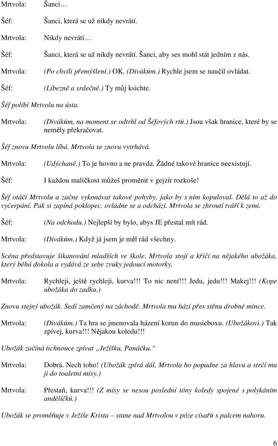 Mrtvola se znovu vytrhává. (Udýchaně.) To je hovno a ne pravda. Žádné takové hranice neexistují. I každou maličkost můžeš proměnit v gejzír rozkoše!