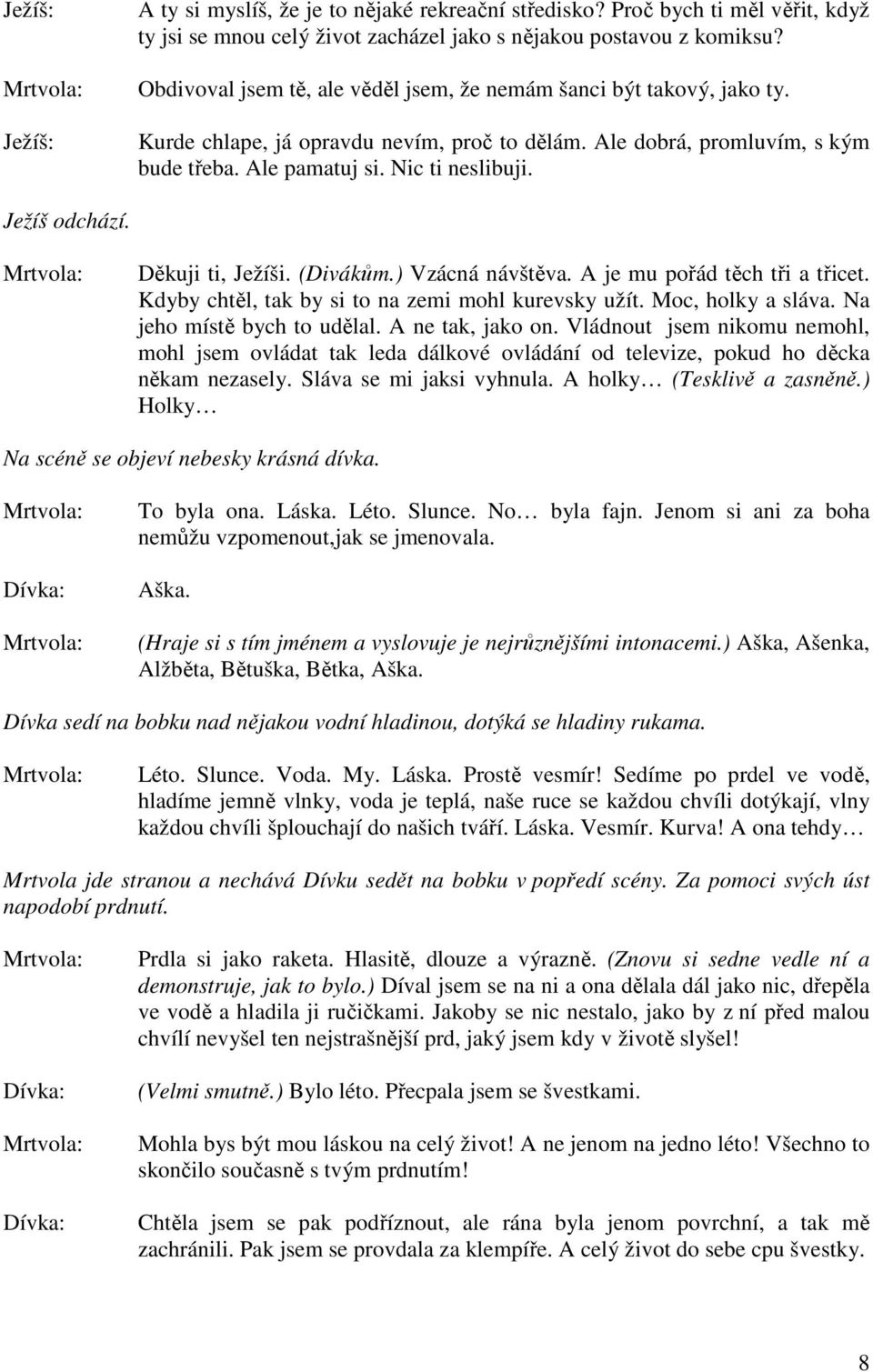 Ježíš odchází. Děkuji ti, Ježíši. (Divákům.) Vzácná návštěva. A je mu pořád těch tři a třicet. Kdyby chtěl, tak by si to na zemi mohl kurevsky užít. Moc, holky a sláva. Na jeho místě bych to udělal.